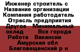 Инженер-строитель с › Название организации ­ Компания-работодатель › Отрасль предприятия ­ Другое › Минимальный оклад ­ 1 - Все города Работа » Вакансии   . Амурская обл.,Благовещенский р-н